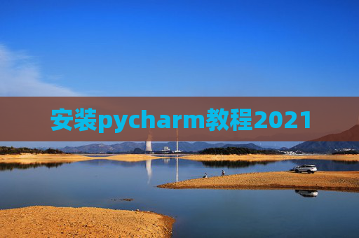 安装pycharm教程2021 安装pycharm教程2021